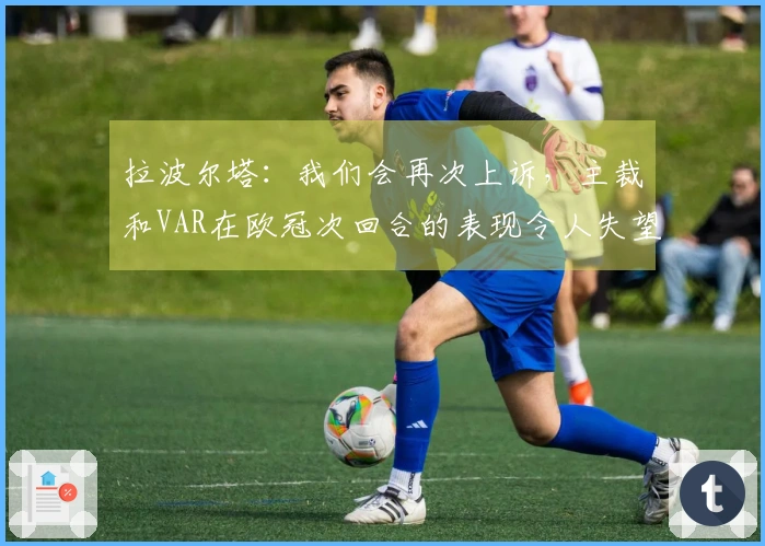 拉波尔塔：我们会再次上诉，主裁和VAR在欧冠次回合的表现令人失望