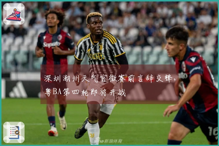 深圳潮州天气官微赛前言辞交锋，粤BA第四轮即将开战