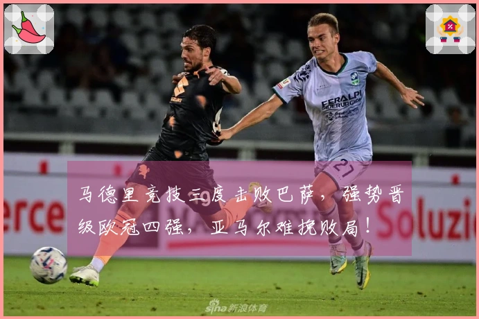 马德里竞技三度击败巴萨，强势晋级欧冠四强，亚马尔难挽败局！