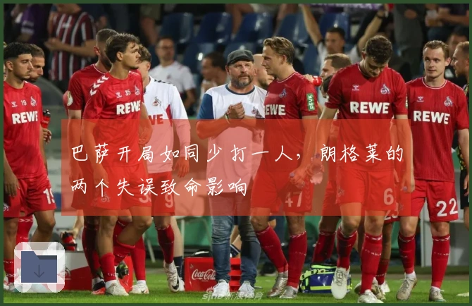 巴萨开局如同少打一人，朗格莱的两个失误致命影响