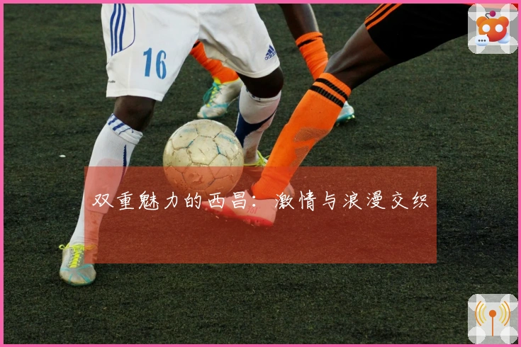 双重魅力的西昌：激情与浪漫交织