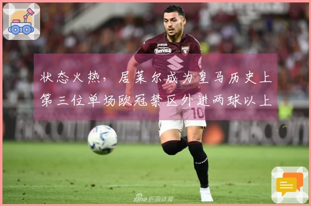 状态火热，居莱尔成为皇马历史上第三位单场欧冠禁区外进两球以上的球员