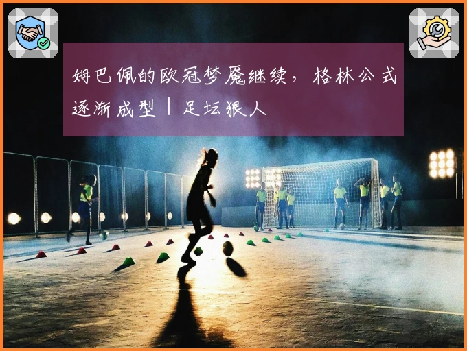 姆巴佩的欧冠梦魇继续，格林公式逐渐成型｜足坛狠人