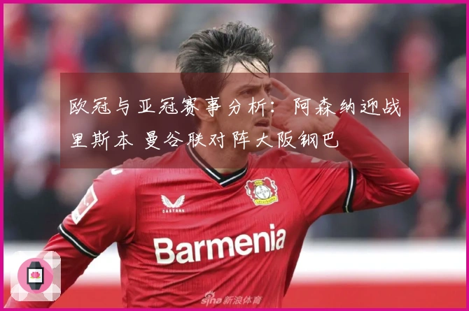 欧冠与亚冠赛事分析：阿森纳迎战里斯本 曼谷联对阵大阪钢巴