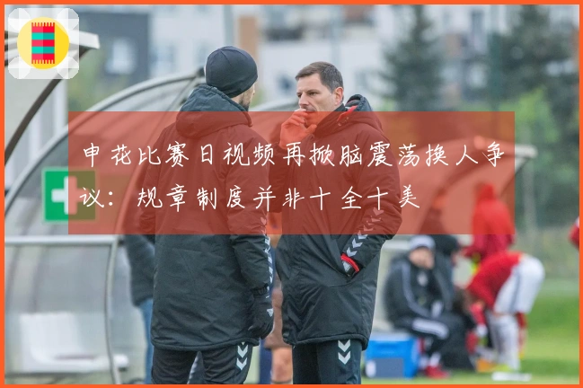 申花比赛日视频再掀脑震荡换人争议：规章制度并非十全十美