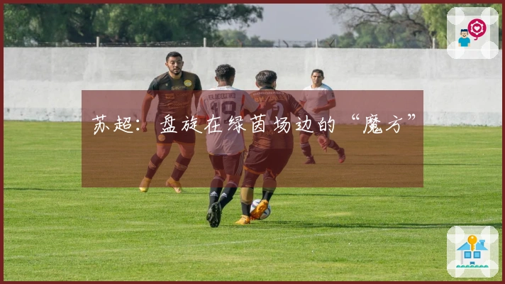 苏超：盘旋在绿茵场边的“魔方”