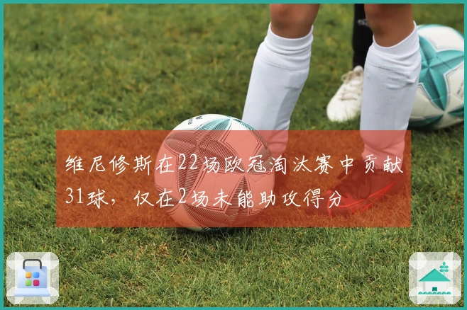 维尼修斯在22场欧冠淘汰赛中贡献31球，仅在2场未能助攻得分