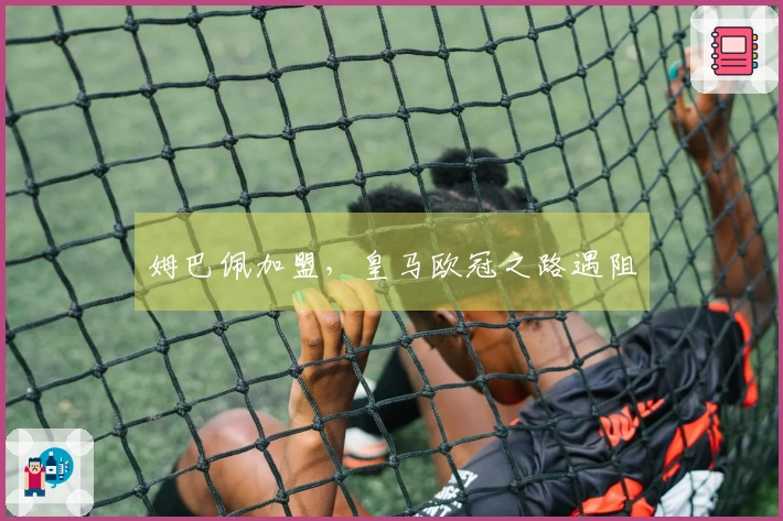 姆巴佩加盟，皇马欧冠之路遇阻
