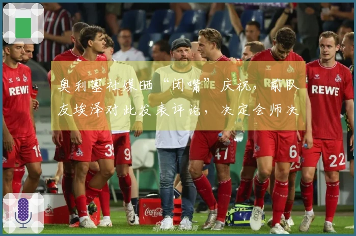 奥利塞社媒晒“闭嘴”庆祝，前队友埃泽对此发表评论，决定会师决赛