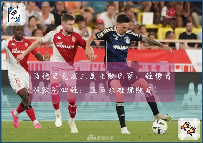 马德里竞技三度击败巴萨，强势晋级欧冠四强，亚马尔难挽败局！