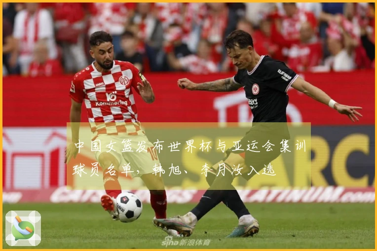 中国女篮发布世界杯与亚运会集训球员名单，韩旭、李月汝入选
