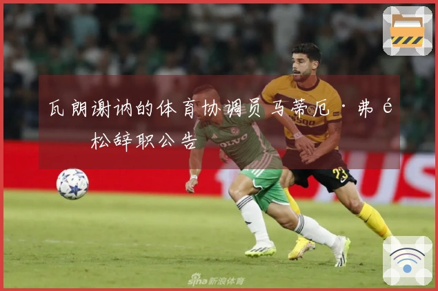 瓦朗谢讷的体育协调员马蒂厄·弗里松辞职公告